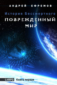 Андрей Ефремов читать онлайн История Бессмертного-1 Поврежденный мир