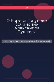 О Борисе Годунове, сочинении Александра Пушкина Виссарион Григорьевич Белинский