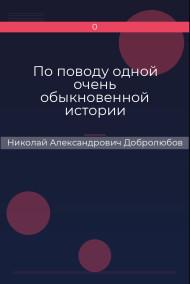 По поводу одной очень обыкновенной истории Николай Александрович Добролюбов