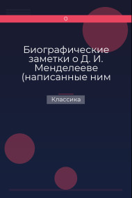 Биографические заметки о Д. И. Менделееве (написанные ним самим) Классика