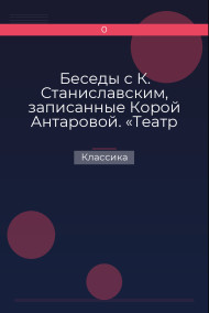 Беседы с К. Станиславским, записанные Корой Антаровой. «Театр есть искусство отражать жизнь…» Классика