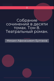Собрание сочинений в десяти томах. Том 8. Театральный роман. Роман, пьеса, либретто. «Мастер и Маргарита» (1937–1938 гг.) Михаил Афанасьевич Булгаков