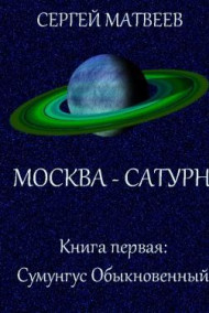 Сергей Матвеев - Москва - Сатурн. Книга первая: Сумунгус Обыкновенный
