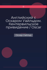 Английский с Оскаром Уайльдом. Кентервильское привидение / Oscar Wilde. The Canterville Ghost Оскар Уайльд