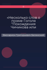 «Несколько слов о поэме Гоголя “Похождения Чичикова или Мертвые души”» Виссарион Григорьевич Белинский