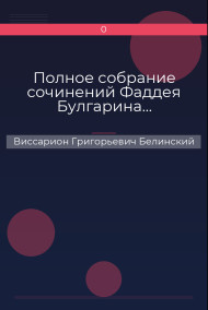 Полное собрание сочинений Фаддея Булгарина… Виссарион Григорьевич Белинский