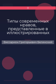 Типы современных нравов, представленные в иллюстрированных повестях и рассказах Виссарион Григорьевич Белинский