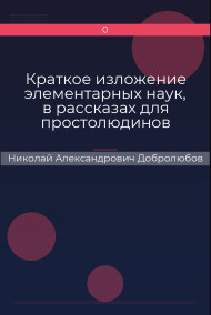 Краткое изложение элементарных наук, в рассказах для простолюдинов Николай Александрович Добролюбов