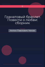 Гранатовый браслет. Повести о любви: сборник Антон Павлович Чехов