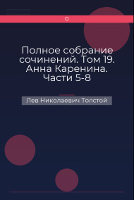 Полное собрание сочинений. Том 19. Анна Каренина. Части 5-8 Лев Николаевич Толстой