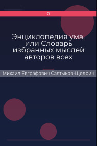 Энциклопедия ума, или Словарь избранных мыслей авторов всех народов и всех веков. Михаил Евграфович Салтыков-Щедрин