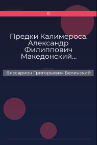 Предки Калимероса. Александр Филиппович Македонский… Виссарион Григорьевич Белинский