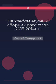 "Не хлебом единым" сборник рассказов 2013-2014г.г.