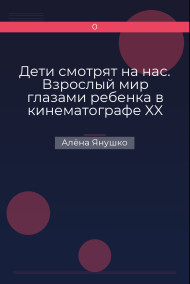 Алёна Янушко - Дети смотрят на нас. Взрослый мир глазами ребенка в кинематографе XX века