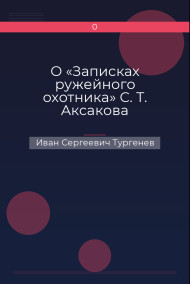 О «Записках ружейного охотника» С. Т. Аксакова Иван Сергеевич Тургенев