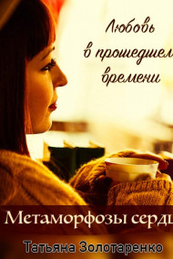 Татьяна Золотаренко читать онлайн Метаморфозы сердца. Любовь в прошедшем времени