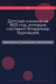 Детская книжка на 1835 год, которую составил Владимир Бурнашев Виссарион Григорьевич Белинский