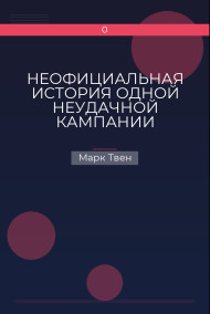 НЕОФИЦИАЛЬНАЯ ИСТОРИЯ ОДНОЙ НЕУДАЧНОЙ КАМПАНИИ Марк Твен