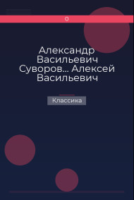Александр Васильевич Суворов… Алексей Васильевич Кольцов, его жизнь и сочинения…