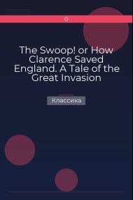 Обложка книги The Swoop! or How Clarence Saved England. A Tale of the Great Invasion