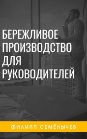 Филипп Семенычев читать онлайн Бережливое производство для руководителей