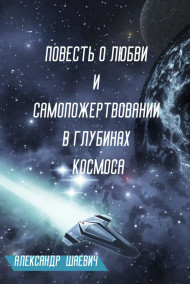 Повесть о любви и самопожертвовании в глубинах космоса Дмитрий Шуров