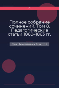 Полное собрание сочинений. Том 8. Педагогические статьи 1860–1863 гг. О народном образовании Лев Николаевич Толстой