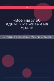 «Все мы хлеб едим…» Из жизни на Урале Дмитрий Наркисович Мамин-Сибиряк