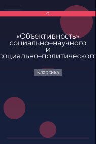 «Объективность» социально–научного и социально–политического познания