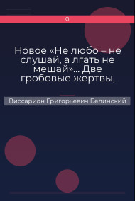 Новое «Не любо – не слушай, а лгать не мешай»… Две гробовые жертвы, рассказ Касьяна Русского Виссарион Григорьевич Белинский