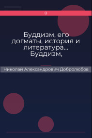 Буддизм, его догматы, история и литература… Буддизм, рассматриваемый в отношении к последователям его, обитающим в Сибири Николай Александрович Добролюбов