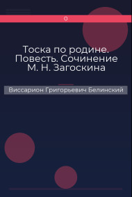 Тоска по родине. Повесть. Сочинение М. Н. Загоскина Виссарион Григорьевич Белинский