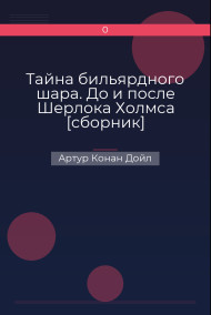 Тайна бильярдного шара. До и после Шерлока Холмса [сборник] Артур Конан Дойл