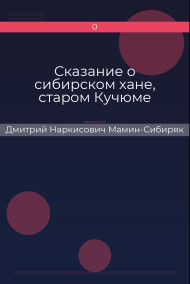 Сказание о сибирском хане, старом Кучюме Дмитрий Наркисович Мамин-Сибиряк