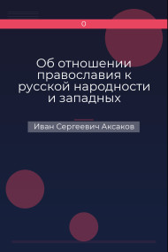 Об отношении православия к русской народности и западных исповеданий к православию Иван Сергеевич Аксаков