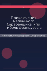 Приключения маленького барабанщика, или гибель французов в России в 1812 году Николай Александрович Добролюбов