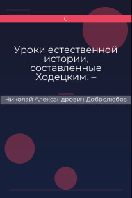 Уроки естественной истории, составленные Ходецким. – Естественная история… А. Горизонтова Николай Александрович Добролюбов