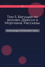 Том 5. Бегущая по волнам. Джесси и Моргиана. Рассказы. Александр Степанович Грин