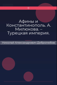 Афины и Константинополь. А. Милюкова. – Турецкая империя. Сочинение А. де Бессе Николай Александрович Добролюбов