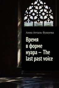 Анна Атталь-Бушуева - Время в форме нуара - The last past voice