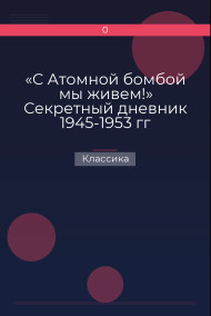 «С Атомной бомбой мы живем!» Секретный дневник 1945-1953 гг