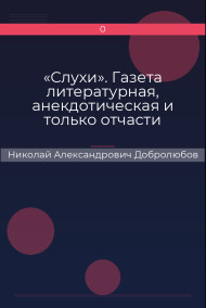 «Слухи». Газета литературная, анекдотическая и только отчасти политическая Николай Александрович Добролюбов