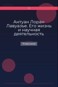 Антуан Лоран Лавуазье. Его жизнь и научная деятельность Классика