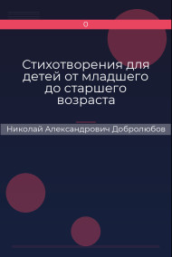 Стихотворения для детей от младшего до старшего возраста Николай Александрович Добролюбов