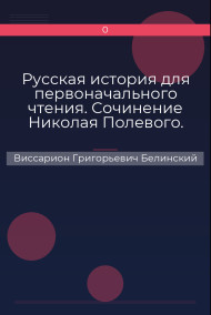 Русская история для первоначального чтения. Сочинение Николая Полевого. Часть третья Виссарион Григорьевич Белинский