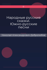 Народные русские сказки. Южно-русские песни Николай Александрович Добролюбов