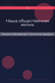 Наша общественная жизнь Михаил Евграфович Салтыков-Щедрин