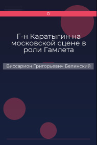 Г-н Каратыгин на московской сцене в роли Гамлета Виссарион Григорьевич Белинский