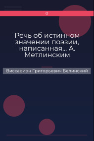 Речь об истинном значении поэзии, написанная… А. Метлинским Виссарион Григорьевич Белинский