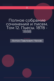 Полное собрание сочинений и писем. Том 12. Пьесы. 1878 - 1888 Антон Павлович Чехов